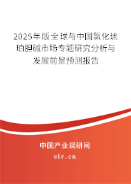 2025年版全球與中國氯化琥珀膽堿市場專題研究分析與發展前景預測報告