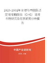 2025-2031年全球與中國氯己定葡萄糖酸鹽（CHG）溶液市場研究及前景趨勢分析報告