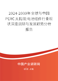 2024-2030年全球與中國PERC太陽能電池組件行業現狀深度調研與發展趨勢分析報告