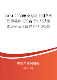 2024-2030年全球與中國平板顯示器測試設備行業現狀全面調研及發展趨勢預測報告