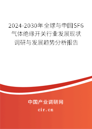 2024-2030年全球與中國SF6氣體絕緣開關(guān)行業(yè)發(fā)展現(xiàn)狀調(diào)研與發(fā)展趨勢分析報(bào)告
