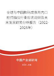 全球與中國數碼成像用內口腔掃描儀行業現狀調研及未來發展趨勢分析報告（2022-2028年）