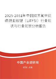 2025-2031年中國雙三氟甲烷磺酰亞胺鋰（LiTFSI）行業現狀與行業前景分析報告