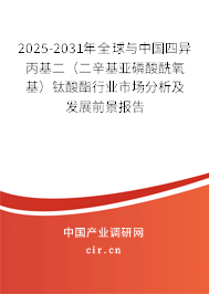 2025-2031年全球與中國四異丙基二（二辛基亞磷酸酰氧基）鈦酸酯行業市場分析及發展前景報告
