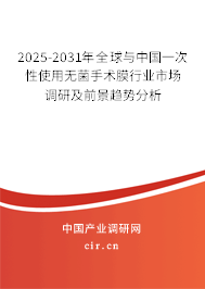 2025-2031年全球與中國一次性使用無菌手術膜行業市場調研及前景趨勢分析