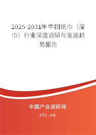 2025-2031年中國紙巾（濕巾）行業深度調研與發展趨勢報告