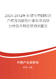 2025-2031年全球與中國知識產權咨詢服務行業現狀調研分析及市場前景預測報告