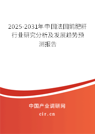 2025-2031年中國法國鵝肥肝行業研究分析及發展趨勢預測報告