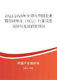 2022-2028年全球與中國變速箱控制單元（TCU）行業深度調研與發展趨勢預測
