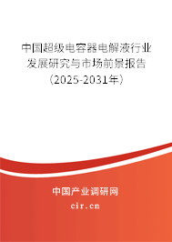 中國超級電容器電解液行業發展研究與市場前景報告（2025-2031年）