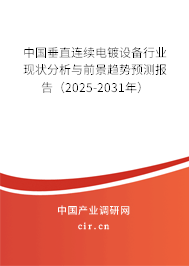 中國垂直連續(xù)電鍍?cè)O(shè)備行業(yè)現(xiàn)狀分析與前景趨勢(shì)預(yù)測(cè)報(bào)告（2025-2031年）