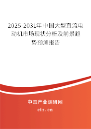 2025-2031年中國大型直流電動機市場現狀分析及前景趨勢預測報告 2025-2031年中國大型直流電動機市場現狀分析及前景趨勢預測報告