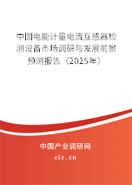 中國電能計量電流互感器檢測設(shè)備市場調(diào)研與發(fā)展前景預(yù)測報告（2025年）