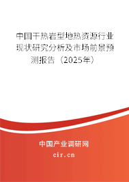 中國干熱巖型地熱資源行業現狀研究分析及市場前景預測報告（2025年）