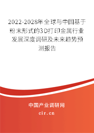 2022-2028年全球與中國基于粉末形式的3D打印金屬行業發展深度調研及未來趨勢預測報告