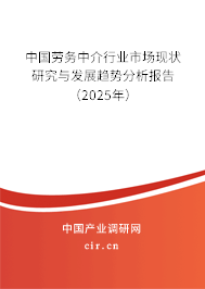 中國勞務中介行業市場現狀研究與發展趨勢分析報告（2025年）