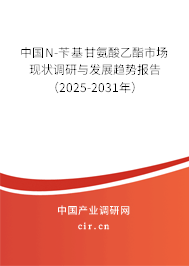 中國N-芐基甘氨酸乙酯市場現狀調研與發展趨勢報告（2025-2031年）