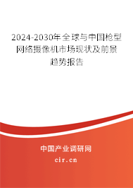 2024-2030年全球與中國槍型網絡攝像機市場現狀及前景趨勢報告