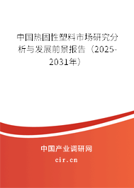 中國熱固性塑料市場研究分析與發展前景報告（2025-2031年）