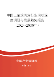 中國三氟溴丙烯行業現狀深度調研與發展趨勢報告（2024-2030年）