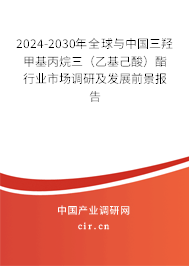 2024-2030年全球與中國三羥甲基丙烷三（乙基己酸）酯行業市場調研及發展前景報告