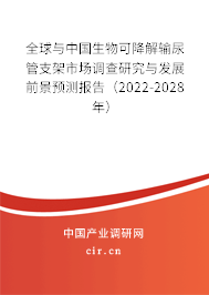 全球與中國生物可降解輸尿管支架市場調查研究與發展前景預測報告（2022-2028年）