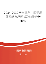2024-2030年全球與中國飼用葡萄糖市場現狀及前景分析報告