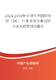 2024-2030年全球與中國碳化硅（SiC）行業發展全面調研與未來趨勢預測報告