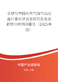 全球與中國天然氣加氣站設備行業現狀調查研究及發展趨勢分析預測報告（2025年版）