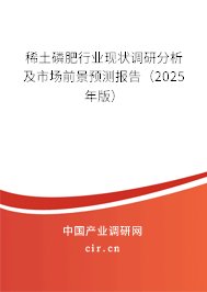 稀土磷肥行業現狀調研分析及市場前景預測報告（2025年版）