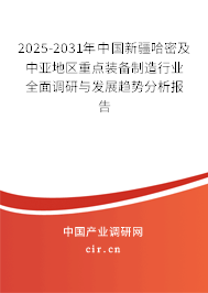 2025-2031年中國新疆哈密及中亞地區重點裝備制造行業全面調研與發展趨勢分析報告