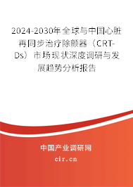 2024-2030年全球與中國心臟再同步治療除顫器（CRT-Ds）市場現狀深度調研與發展趨勢分析報告
