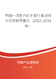 中國一次性PVC手套行業調研與前景趨勢報告（2025-2031年）