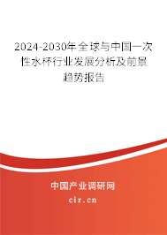 2024-2030年全球與中國一次性水杯行業發展分析及前景趨勢報告