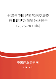 全球與中國異氰酸酯交聯劑行業現狀及前景分析報告（2025-2031年）