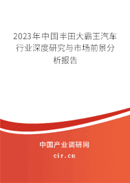 2023年中國豐田大霸王汽車行業深度研究與市場前景分析報告