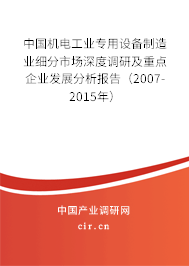 中國機電工業專用設備制造業細分市場深度調研及重點企業發展分析報告（2007-2015年）