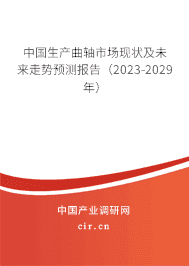 中國(guó)生產(chǎn)曲軸市場(chǎng)現(xiàn)狀及未來(lái)走勢(shì)預(yù)測(cè)報(bào)告（2023-2029年）