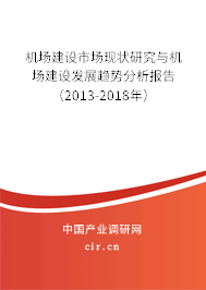 機場建設市場現狀研究與機場建設發展趨勢分析報告（2013-2018年）