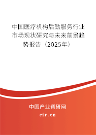 中國醫療機構后勤服務行業市場現狀研究與未來前景趨勢報告（2025年）