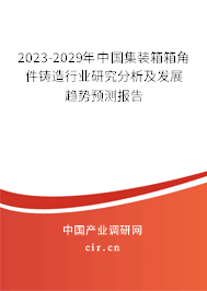 2023-2029年中國集裝箱箱角件鑄造行業(yè)研究分析及發(fā)展趨勢預(yù)測報告