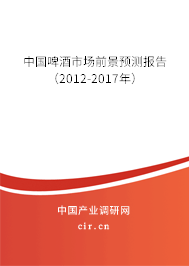 中國啤酒市場前景預(yù)測報(bào)告（2012-2017年）