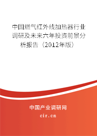 中國燃氣紅外線加熱器行業調研及未來六年投資前景分析報告（2012年版）