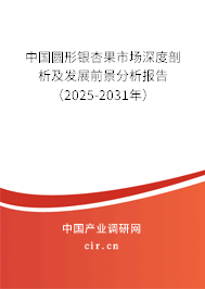 中國圓形銀杏果市場深度剖析及發(fā)展前景分析報告（2025-2031年）