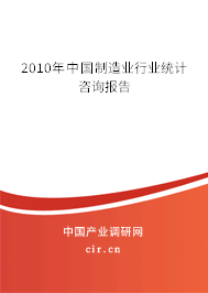 2010年中國制造業(yè)行業(yè)統(tǒng)計咨詢報告