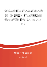 全球與中國4-羥乙基哌嗪乙磺酸（HEPES）行業調研及前景趨勢預測報告（2025-2031年）