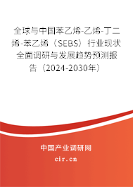 全球與中國苯乙烯-乙烯-丁二烯-苯乙烯（SEBS）行業現狀全面調研與發展趨勢預測報告（2024-2030年）