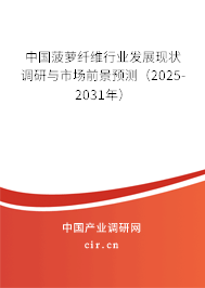 中國菠蘿纖維行業發展現狀調研與市場前景預測（2025-2031年）