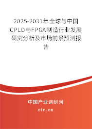 2025-2031年全球與中國CPLD與FPGA制造行業發展研究分析及市場前景預測報告