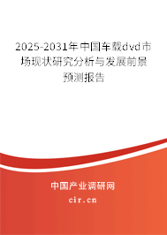 2025-2031年中國車載dvd市場現狀研究分析與發展前景預測報告